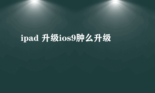 ipad 升级ios9肿么升级