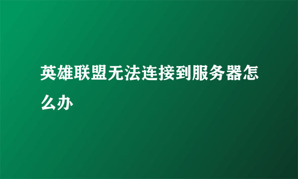 英雄联盟无法连接到服务器怎么办