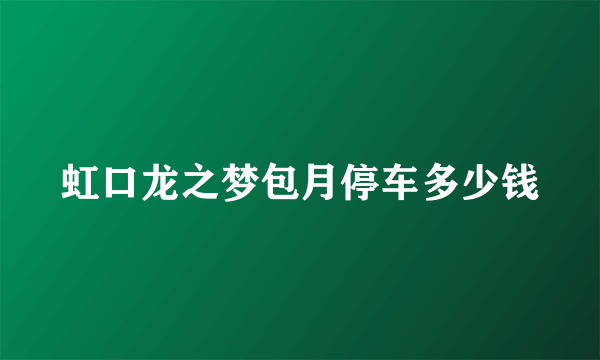 虹口龙之梦包月停车多少钱