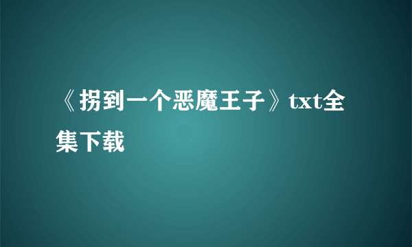 《拐到一个恶魔王子》txt全集下载