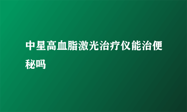 中星高血脂激光治疗仪能治便秘吗