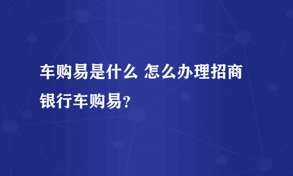 车购易是什么 怎么办理招商银行车购易？