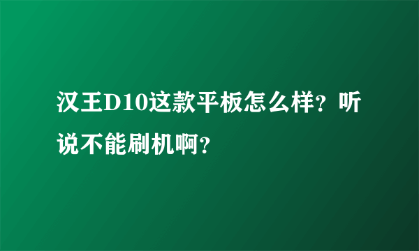 汉王D10这款平板怎么样？听说不能刷机啊？