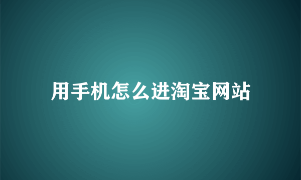 用手机怎么进淘宝网站