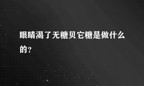 眼睛渴了无糖贝它糖是做什么的？