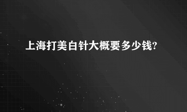 上海打美白针大概要多少钱?