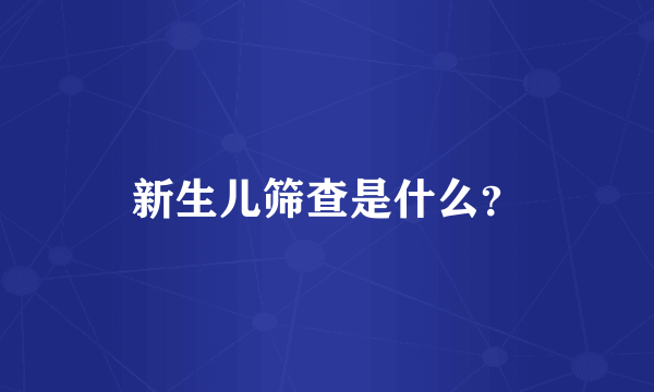 新生儿筛查是什么？