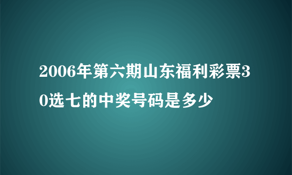 2006年第六期山东福利彩票30选七的中奖号码是多少