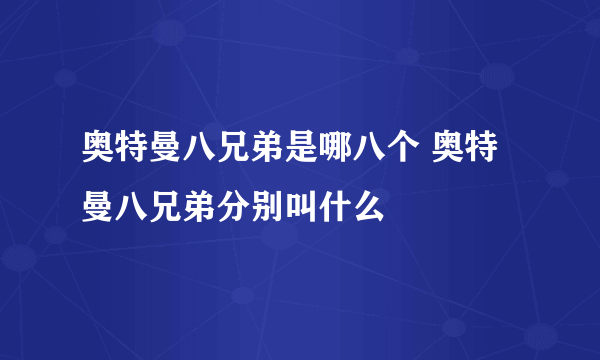 奥特曼八兄弟是哪八个 奥特曼八兄弟分别叫什么