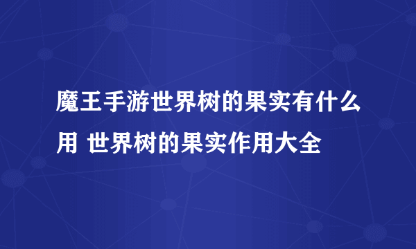 魔王手游世界树的果实有什么用 世界树的果实作用大全