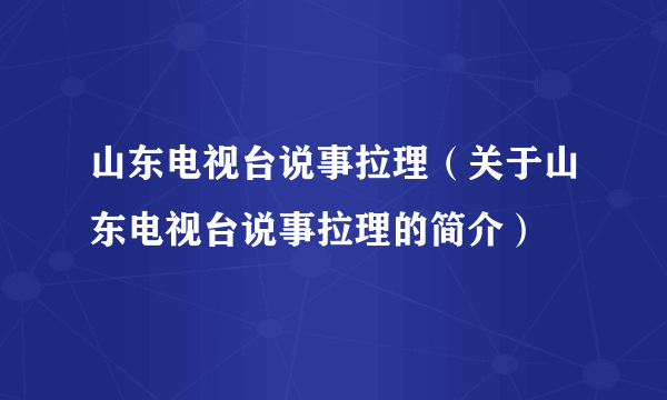 山东电视台说事拉理（关于山东电视台说事拉理的简介）