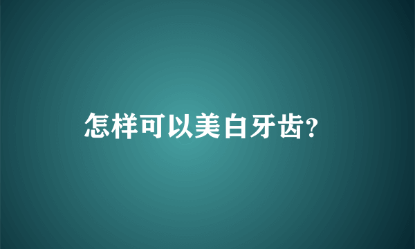 怎样可以美白牙齿？