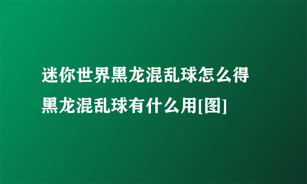 迷你世界黑龙混乱球怎么得 黑龙混乱球有什么用[图]