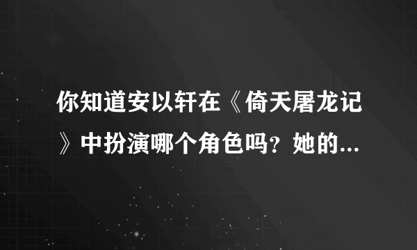 你知道安以轩在《倚天屠龙记》中扮演哪个角色吗？她的演技如何？