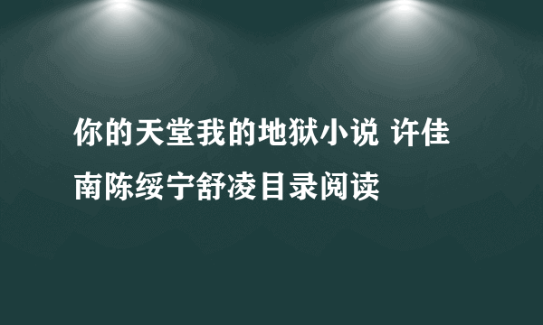 你的天堂我的地狱小说 许佳南陈绥宁舒凌目录阅读