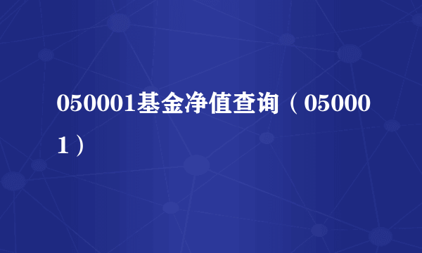 050001基金净值查询（050001）