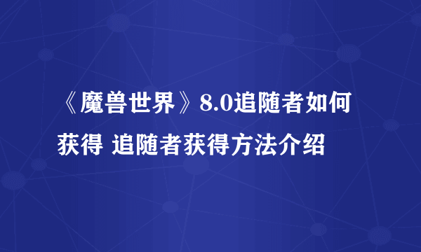 《魔兽世界》8.0追随者如何获得 追随者获得方法介绍