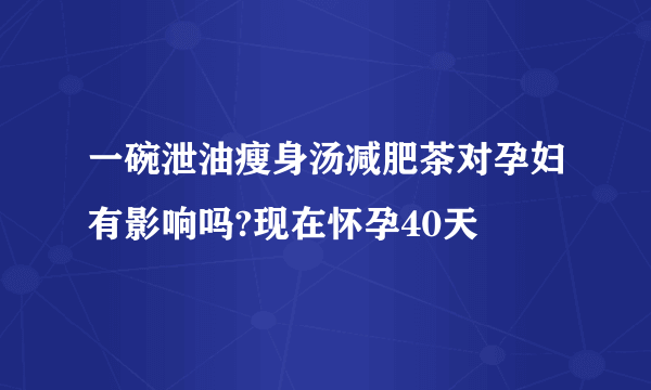 一碗泄油瘦身汤减肥茶对孕妇有影响吗?现在怀孕40天