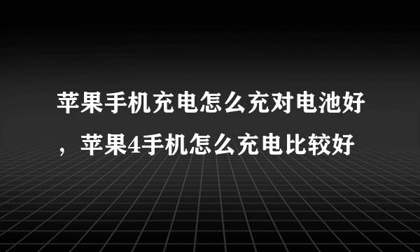 苹果手机充电怎么充对电池好，苹果4手机怎么充电比较好