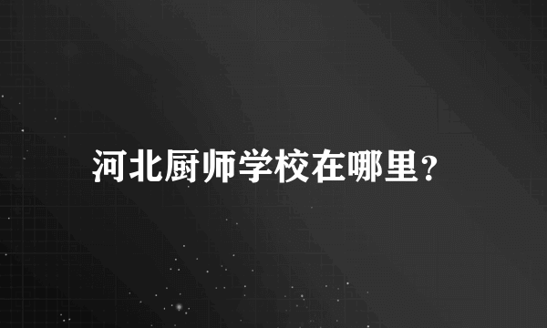 河北厨师学校在哪里？