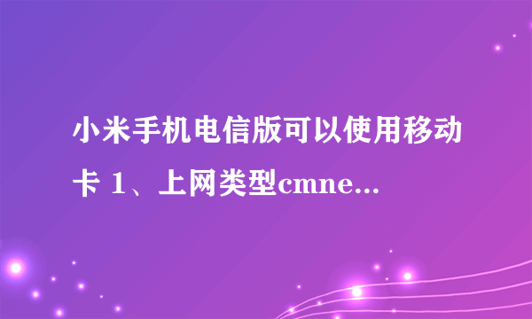 小米手机电信版可以使用移动卡 1、上网类型cmnet还是CMWAP? 2、网络类型选择3G网络优先还是2G更省电？