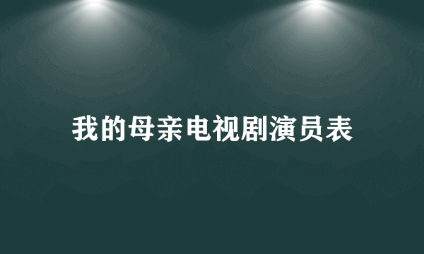 我的母亲电视剧演员表