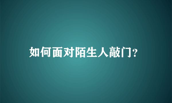 如何面对陌生人敲门？