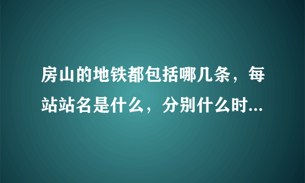 房山的地铁都包括哪几条，每站站名是什么，分别什么时间开通？