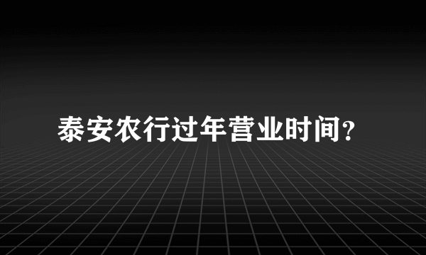 泰安农行过年营业时间？