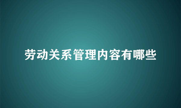 劳动关系管理内容有哪些