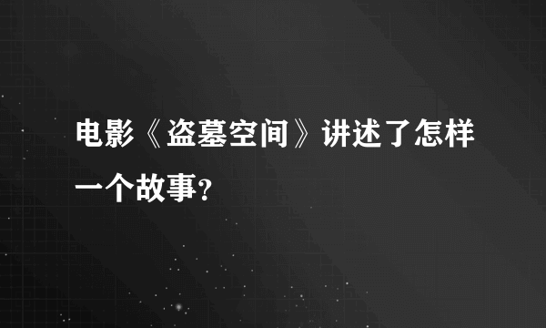 电影《盗墓空间》讲述了怎样一个故事？