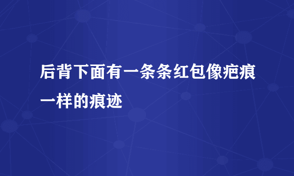 后背下面有一条条红包像疤痕一样的痕迹