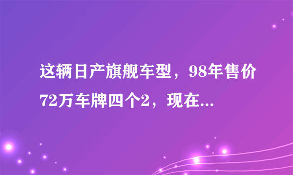 这辆日产旗舰车型，98年售价72万车牌四个2，现在国内没几辆！