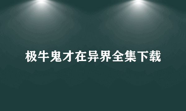 极牛鬼才在异界全集下载