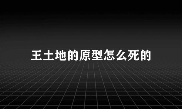 王土地的原型怎么死的