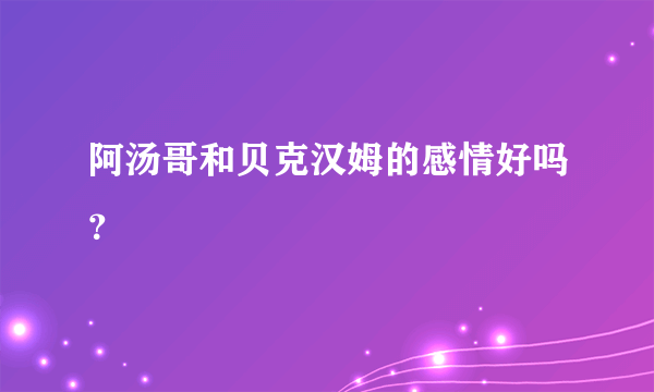 阿汤哥和贝克汉姆的感情好吗？