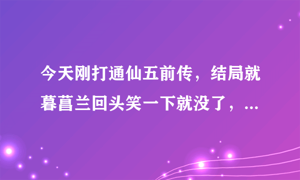 今天刚打通仙五前传，结局就暮菖兰回头笑一下就没了，可我看网上隐藏结局有瑕和瑾轩出线的画面啊，怎么触发隐藏结局啊