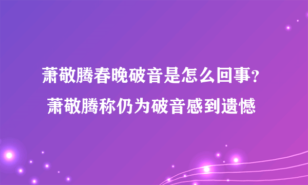 萧敬腾春晚破音是怎么回事？ 萧敬腾称仍为破音感到遗憾