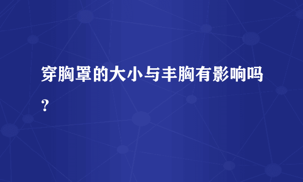 穿胸罩的大小与丰胸有影响吗？