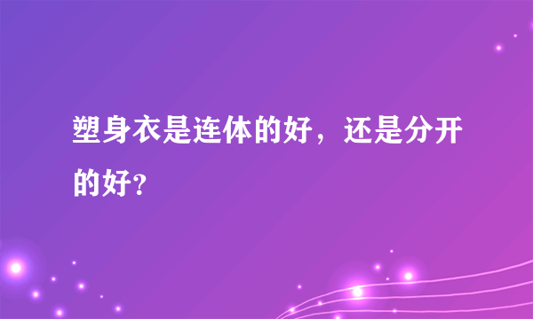 塑身衣是连体的好，还是分开的好？