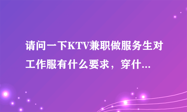 请问一下KTV兼职做服务生对工作服有什么要求，穿什么，要自己买吗？