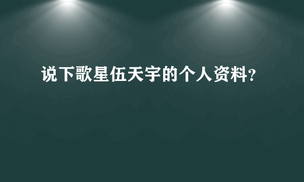 说下歌星伍天宇的个人资料？