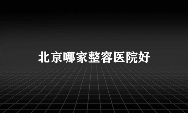 北京哪家整容医院好