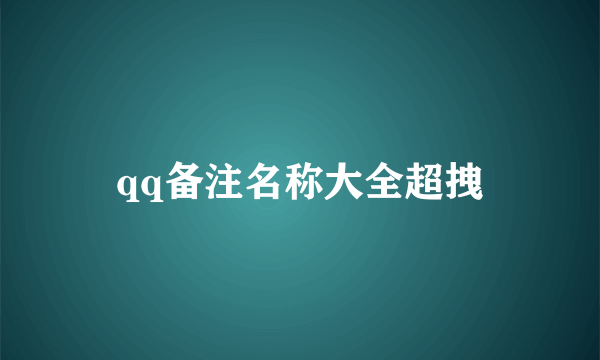 qq备注名称大全超拽