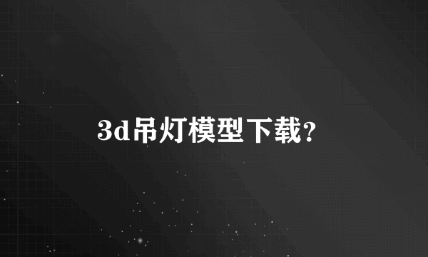 3d吊灯模型下载？