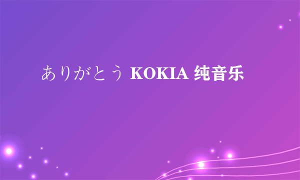 ありがとう KOKIA 纯音乐