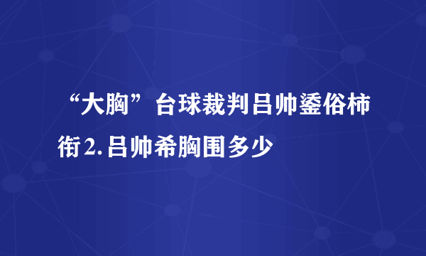 “大胸”台球裁判吕帅鋈俗柿衔⒉吕帅希胸围多少