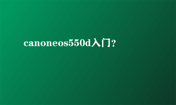 canoneos550d入门？