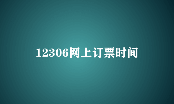 12306网上订票时间