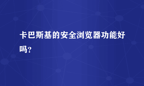 卡巴斯基的安全浏览器功能好吗？